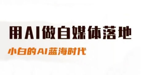 用AI做自媒体落地，适合新手快速入门与进阶，小白的AI蓝海时代-徐小晨博客