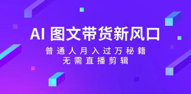 AI 图文带货新风口：普通人月入过万秘籍，无需直播剪辑-徐小晨博客