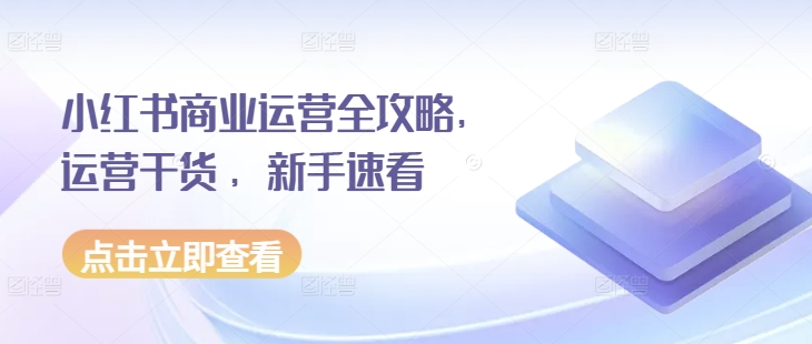 小红书商业运营全攻略，运营干货 ，新手速看-徐小晨博客