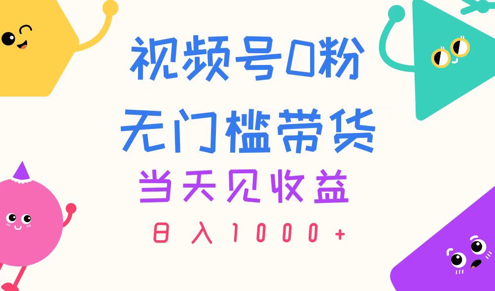 视频号0粉无门槛带货，当天见收益，日入1000+-徐小晨博客