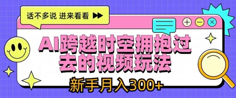 AI跨越时空拥抱过去的视频玩法，新手月入3000+【揭秘】-徐小晨博客