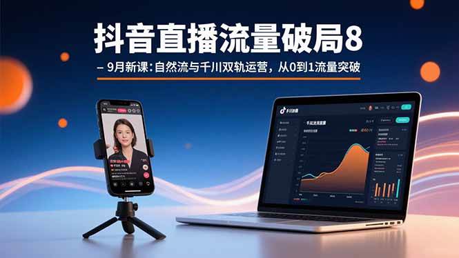 抖音直播流量破局8-9月新课：自然流与千川双轨运营，从0到1流量突破-徐小晨博客