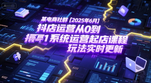 某电商社群【2025年6月】抖店运营从0到1系统运营起店课程，抖店最新玩法实时更新-徐小晨博客