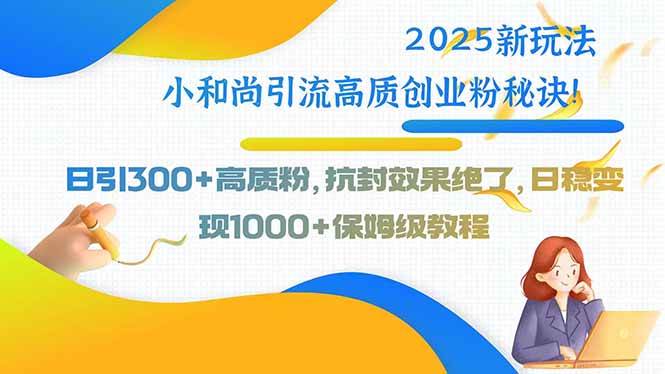 2025新玩法小和尚引流高质创业粉秘诀！日引300+高质粉，抗封效果绝了，…-徐小晨博客