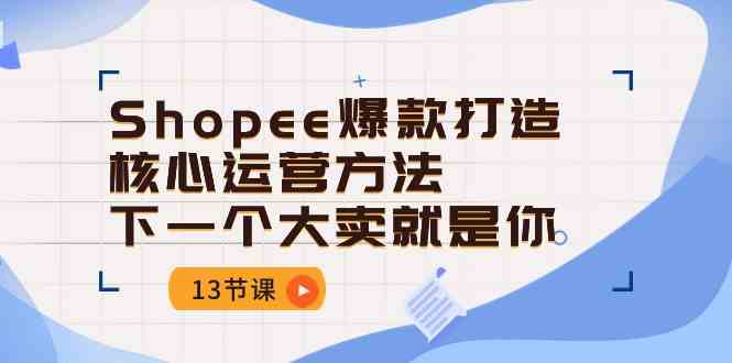 Shopee爆款打造核心运营方法，下一个大卖就是你（13节课）-徐小晨博客