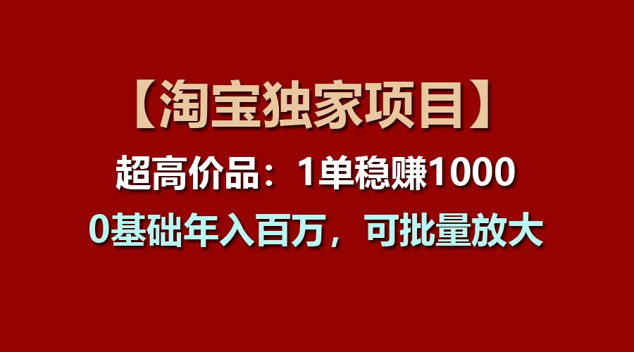 【淘宝独家项目】超高价品：1单稳赚1000多，0基础年入百万，可批量放大-徐小晨博客