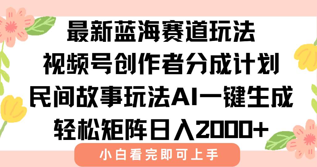 最新视频号创作者分成民间故事玩法，AI一键生成爆款视频，轻松日入2000+-徐小晨博客
