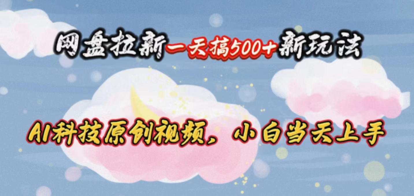 网盘拉新一天搞500新玩法，Ai科技原创视频，小白当天上手-徐小晨博客