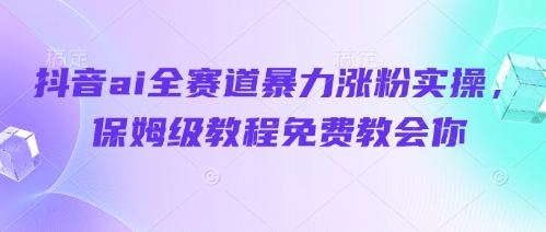 抖音ai全赛道暴力涨粉实操，保姆级教程免费教会你-徐小晨博客