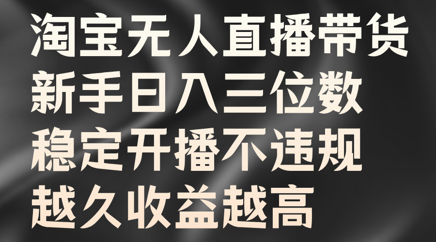 淘宝无人直播带货，新手日入三位数，稳定开播不违规，越久收益越高-徐小晨博客