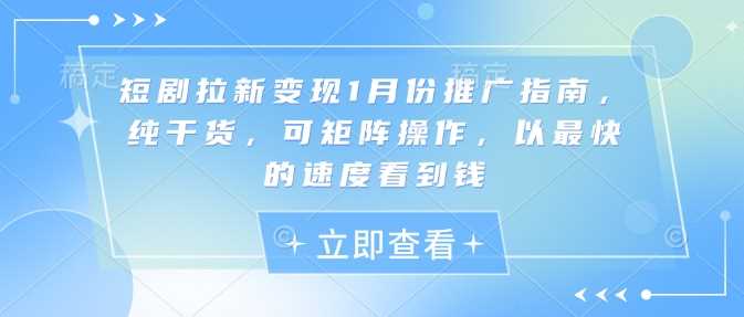 短剧拉新变现1月份推广指南，纯干货，可矩阵操作，以最快的速度看到钱-徐小晨博客