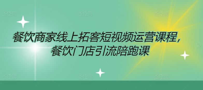 餐饮商家线上拓客短视频运营课程，餐饮门店引流陪跑课-徐小晨博客