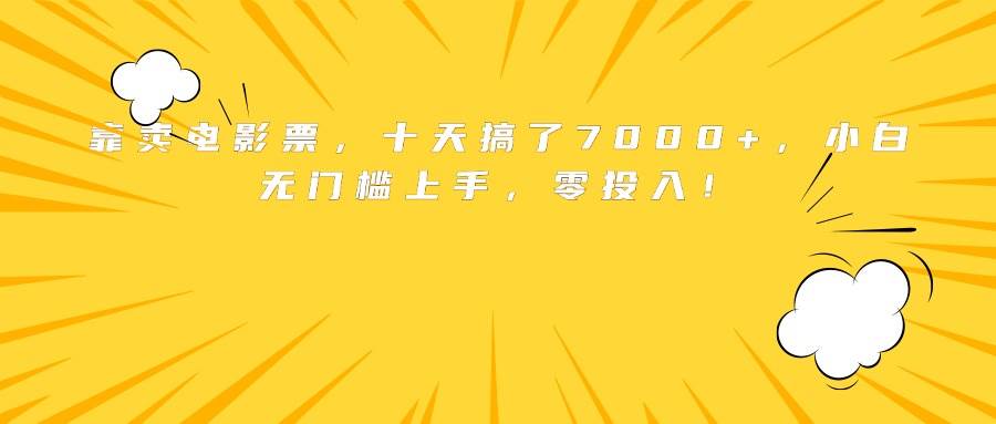 靠卖电影票，十天搞了7000+，小白无门槛上手，零投入！-徐小晨博客