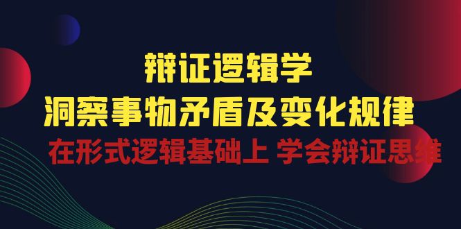 辩证逻辑学 | 洞察事物矛盾及变化规律，在形式逻辑基础上学会辩证思维-徐小晨博客