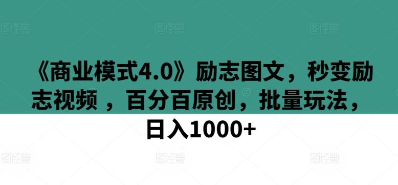 《商业模式4.0》励志图文，秒变励志视频 ，百分百原创，批量玩法，日入1000+【揭秘】-徐小晨博客