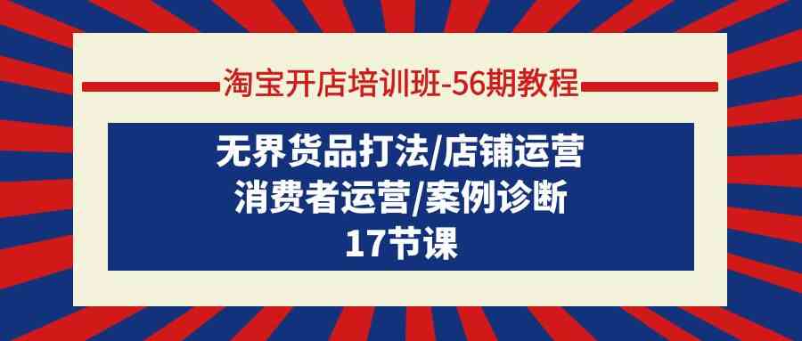 淘宝开店培训班-56期教程：无界货品打法/店铺运营/消费者运营/案例诊断-徐小晨博客