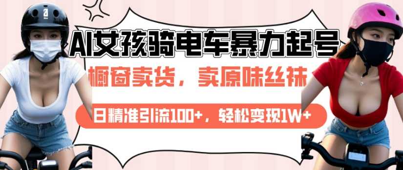 AI起号美女骑电车视频，日精准引流100+，轻松变现1W+-徐小晨博客