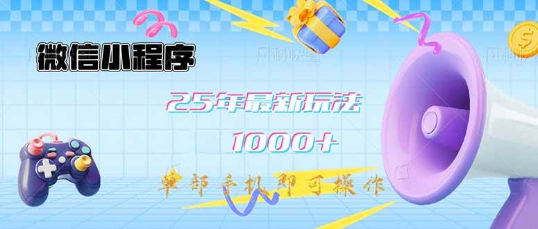 微信小程序-25年最新教学日入1000+最新玩法–单部手机即可操作，做就…-徐小晨博客