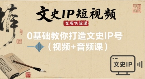 文史IP短视频变现实战课，0基础教你打造文史IP号(视频+音频课)-徐小晨博客