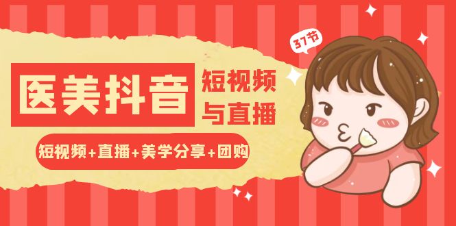 玩转医美抖音短视频与直播：短视频+直播+美学分享+团购（37节）-徐小晨博客