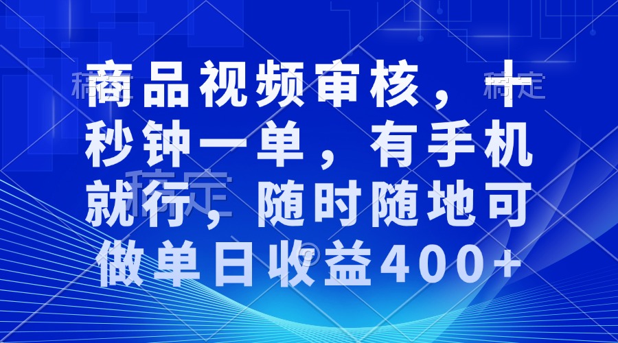 商品视频审核，十秒钟一单，有手机就行，随时随地可做单日收益400+-徐小晨博客