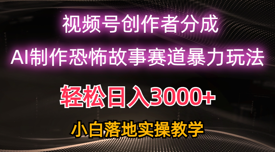 日入3000+，视频号AI恐怖故事赛道暴力玩法，轻松过原创，小白也能轻松上手-徐小晨博客