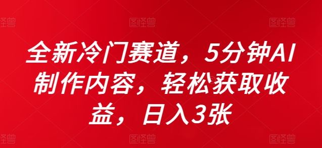 全新冷门赛道，5分钟AI制作内容，轻松获取收益，日入3张【揭秘】-徐小晨博客