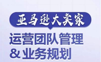 亚马逊大卖家-运营团队管理&业务规划，为你揭秘如何打造超强实力的运营团队-徐小晨博客