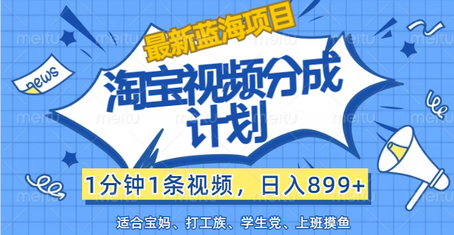 【最新蓝海项目】淘宝视频分成计划，1分钟1条视频，日入899+，有手就行-徐小晨博客