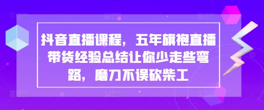 抖音直播课程，五年旗袍直播带货经验总结让你少走些弯路，磨刀不误砍柴工-徐小晨博客