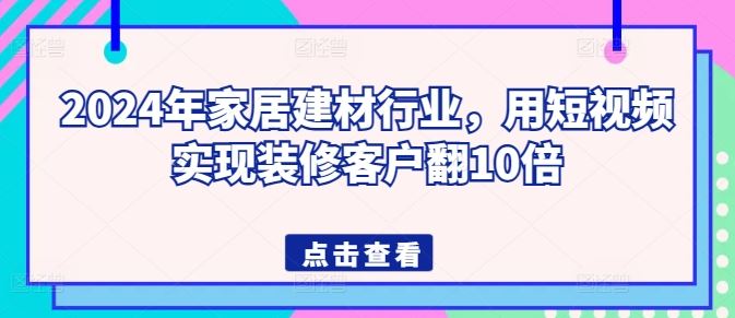 2024年家居建材行业，用短视频实现装修客户翻10倍-徐小晨博客