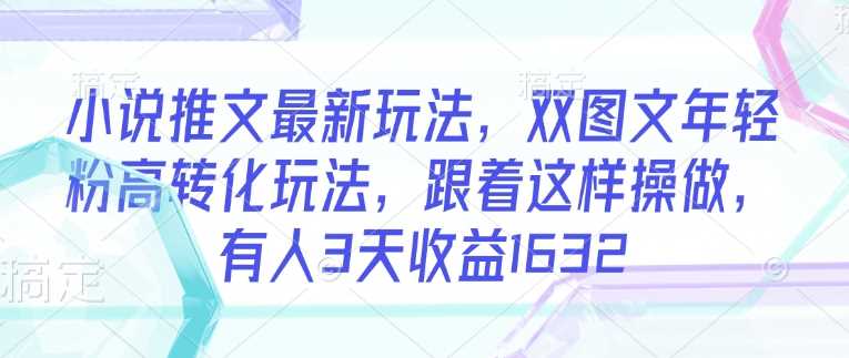小说推文最新玩法，双图文年轻粉高转化玩法，跟着这样操做，有人3天收益1632-徐小晨博客