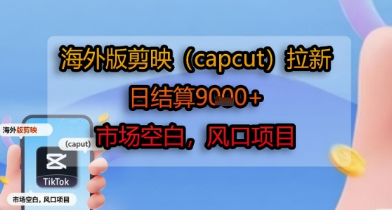 海外版剪映(capcut)拉新，日结算1k+，市场空白，风口项目-徐小晨博客