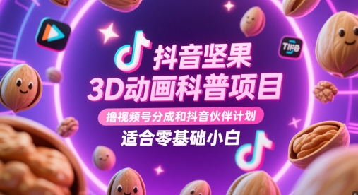 抖音坚果3D动画科普项目，撸视频号分成和抖音伙伴计划，适合零基础小白-徐小晨博客