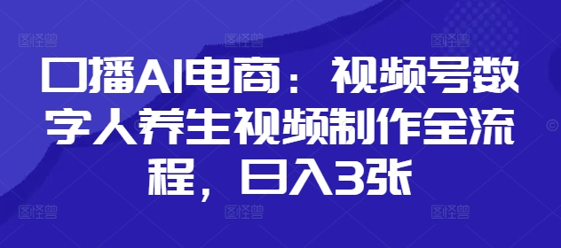 口播AI电商：视频号数字人养生视频制作全流程，日入3张-徐小晨博客