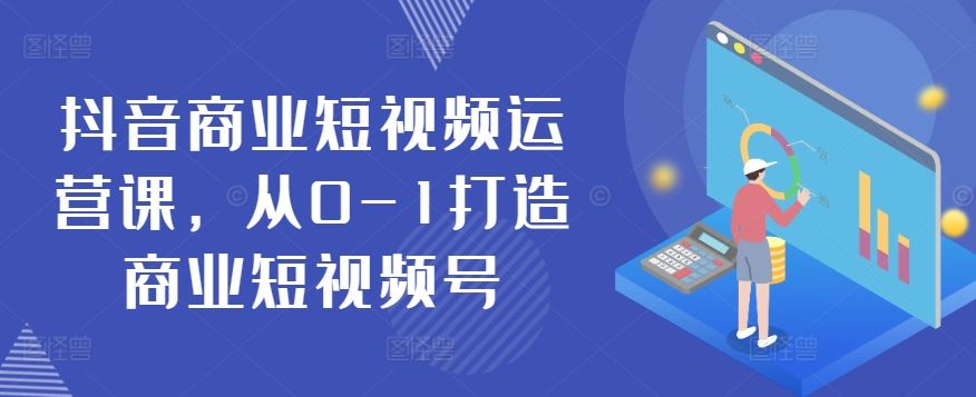 抖音商业短视频运营课，从0-1打造商业短视频号-徐小晨博客