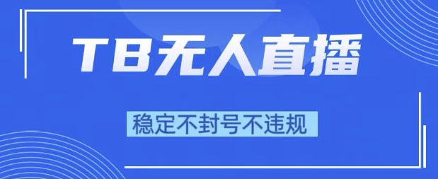 2025年TB无人直播带货10.0，全新技术，不违规，不封号，纯小白操作，日入1k【揭秘】-徐小晨博客