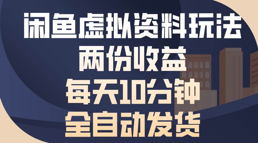 闲鱼虚拟资料玩法，两份收益，每天10分钟，全自动发货-徐小晨博客