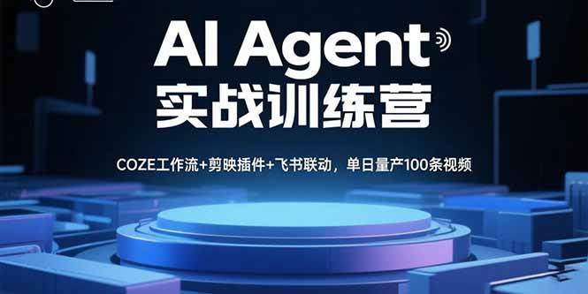 AI Agent实战训练营，COZE工作流+剪映插件+飞书联动，单日量产100条视频-徐小晨博客