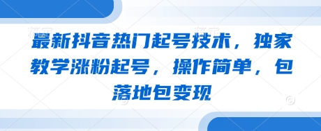 最新抖音热门起号技术，独家教学涨粉起号，操作简单，包落地包变现-徐小晨博客