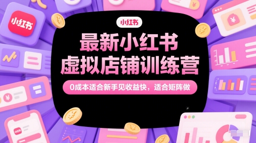 最新小红书虚拟店铺训练营，0成本适合新手见收益快，适合矩阵做-徐小晨博客