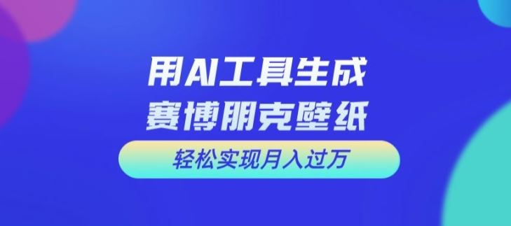 用AI工具设计赛博朋克壁纸，轻松实现月入万+【揭秘】-徐小晨博客
