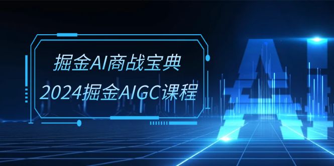掘金AI 商战宝典-系统班：2024掘金AIGC课程（30节视频课）-徐小晨博客