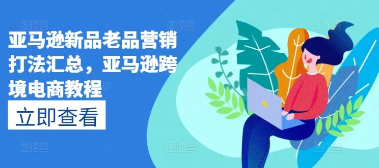 亚马逊新品老品营销打法汇总，亚马逊跨境电商教程-徐小晨博客