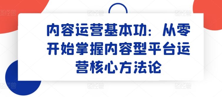 内容运营基本功：从零开始掌握内容型平台运营核心方法论-徐小晨博客