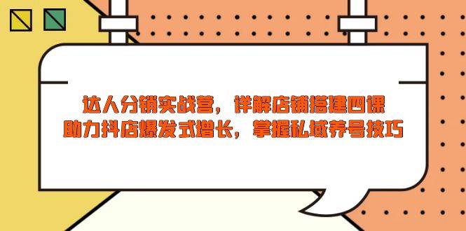 达人分销实战营，店铺搭建四课，助力抖店爆发式增长，掌握私域养号技巧-徐小晨博客