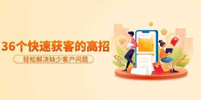 分享36个快速获客的高招：轻松解决缺少客户问题，有效才是硬道理-徐小晨博客