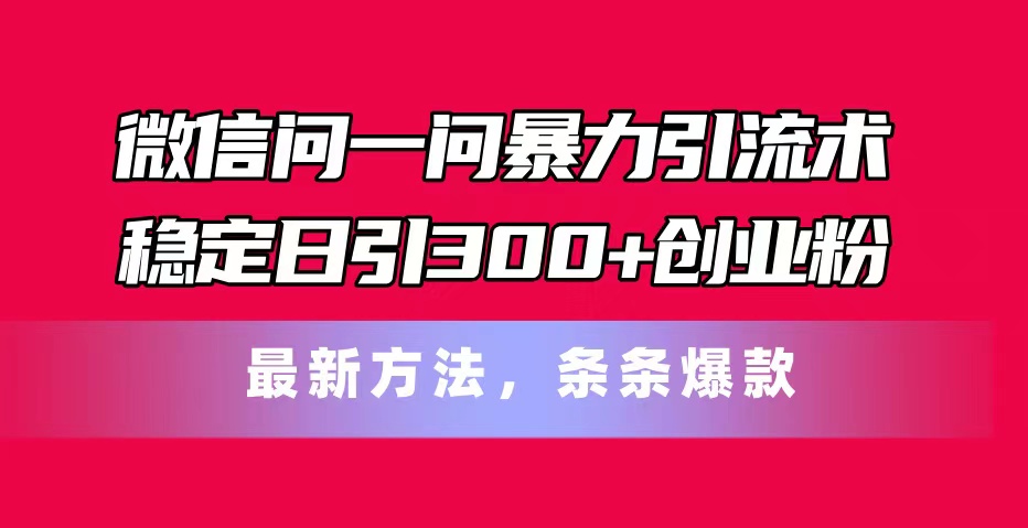 微信问一问暴力引流术，稳定日引300+创业粉，最新方法，条条爆款-徐小晨博客