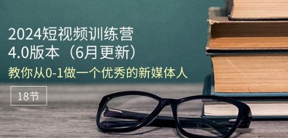 2024短视频训练营-6月4.0版本：教你从0-1做一个优秀的新媒体人(18节)-徐小晨博客