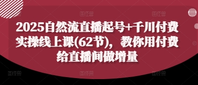 2025自然流直播起号+千川付费实操线上课(62节)，教你用付费给直播间做增量-徐小晨博客